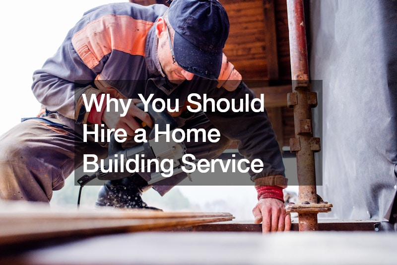Why You Should Hire a Home Building Service