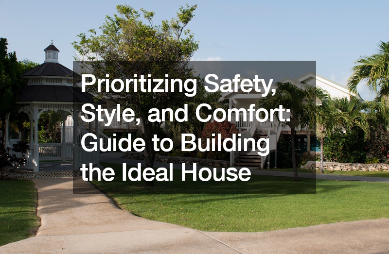 Prioritizing Safety, Style, and Comfort: Guide to Building the Ideal House