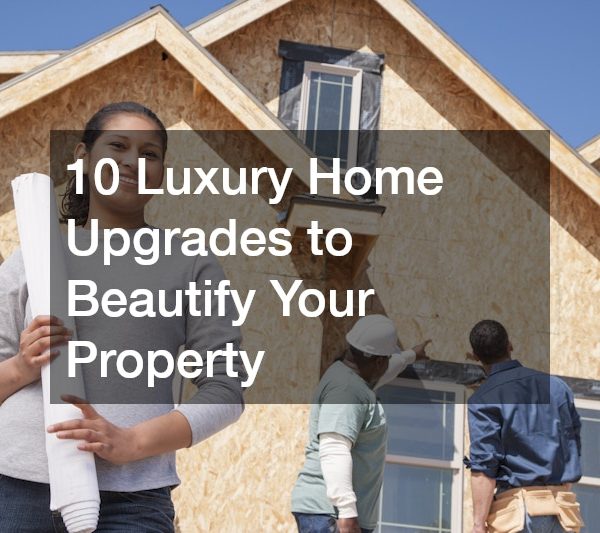 10 Luxury Home Upgrades to Beautify Your Property