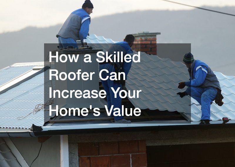 How a Skilled Roofer Can Increase Your Homes Value