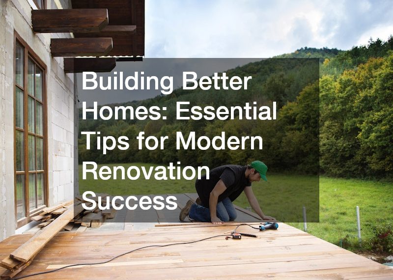 Building Better Homes Essential Tips for Modern Renovation Success